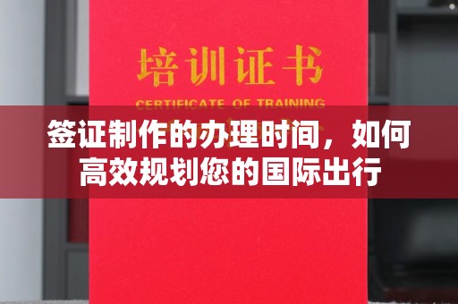 喀什签证制作的办理时间，如何高效规划您的国际出行