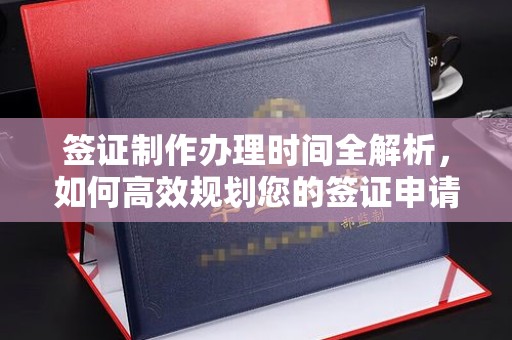 喀什签证制作办理时间全解析，如何高效规划您的签证申请流程