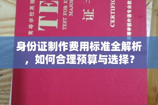 喀什身份证制作费用标准全解析，如何合理预算与选择？
