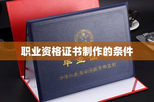 喀什职业资格证书制作的条件