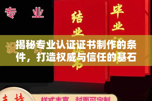 喀什揭秘专业认证证书制作的条件，打造权威与信任的基石