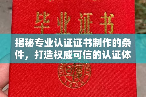 喀什揭秘专业认证证书制作的条件，打造权威可信的认证体系