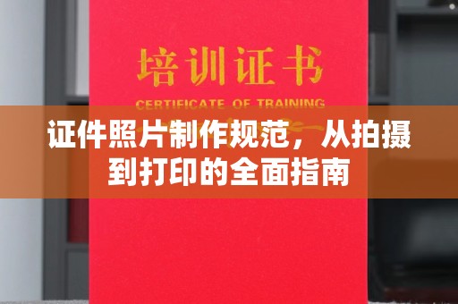 喀什证件照片制作规范，从拍摄到打印的全面指南
