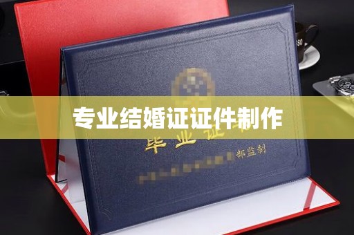 喀什专业结婚证证件制作