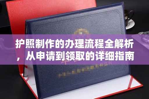喀什护照制作的办理流程全解析，从申请到领取的详细指南