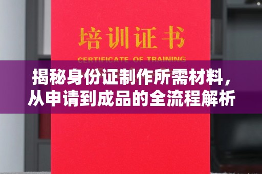 喀什揭秘身份证制作所需材料，从申请到成品的全流程解析