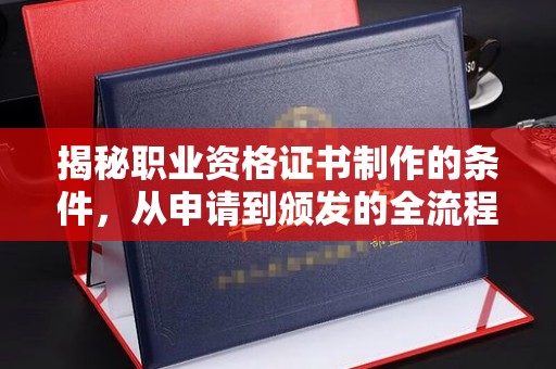 喀什揭秘职业资格证书制作的条件，从申请到颁发的全流程解析