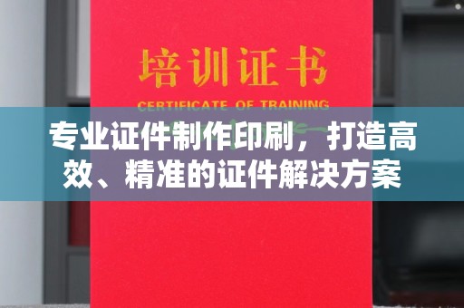 喀什专业证件制作印刷，打造高效、精准的证件解决方案