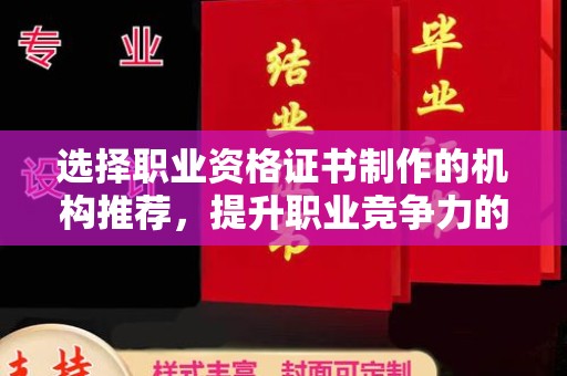 喀什选择职业资格证书制作的机构推荐，提升职业竞争力的关键