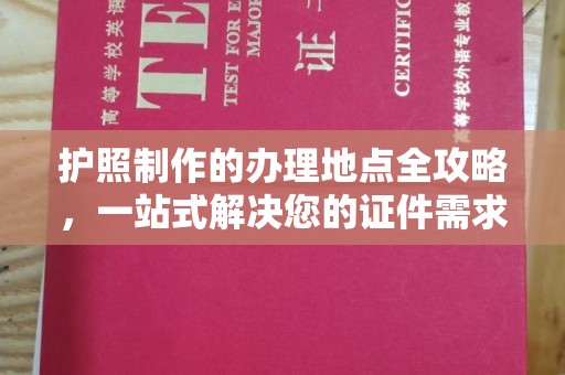 喀什护照制作的办理地点全攻略，一站式解决您的证件需求