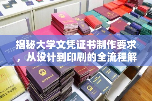 喀什揭秘大学文凭证书制作要求，从设计到印刷的全流程解析