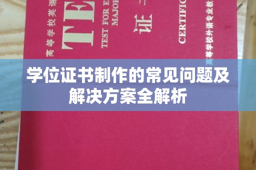 喀什学位证书制作的常见问题及解决方案全解析