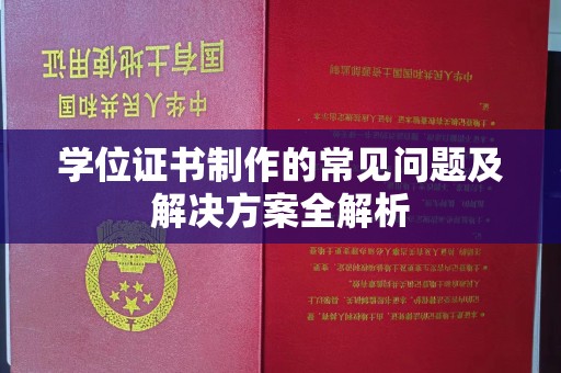 喀什学位证书制作的常见问题及解决方案全解析