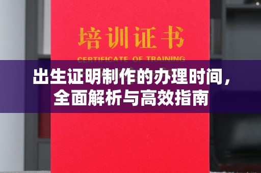 喀什出生证明制作的办理时间，全面解析与高效指南