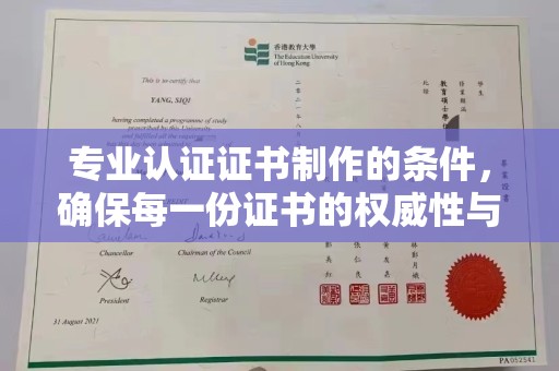 喀什专业认证证书制作的条件，确保每一份证书的权威性与可信度