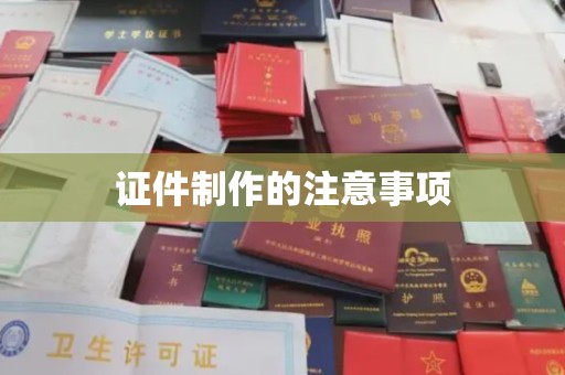 喀什证件制作的注意事项