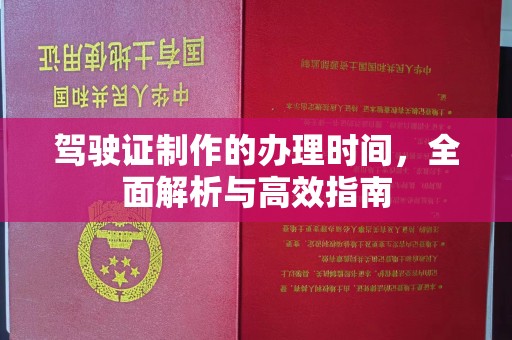 喀什驾驶证制作的办理时间，全面解析与高效指南