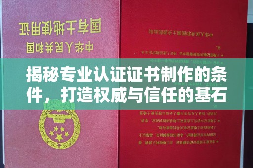 喀什揭秘专业认证证书制作的条件，打造权威与信任的基石
