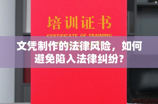 喀什文凭制作的法律风险，如何避免陷入法律纠纷？