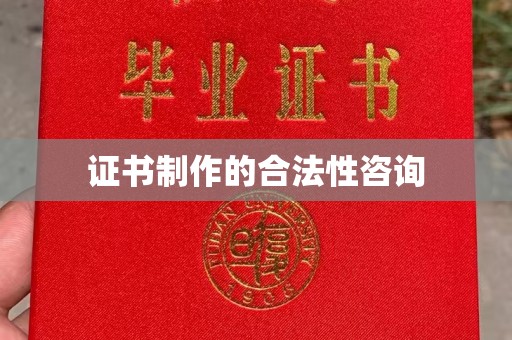 喀什证书制作的合法性咨询
