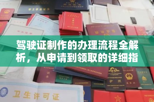 喀什驾驶证制作的办理流程全解析，从申请到领取的详细指南