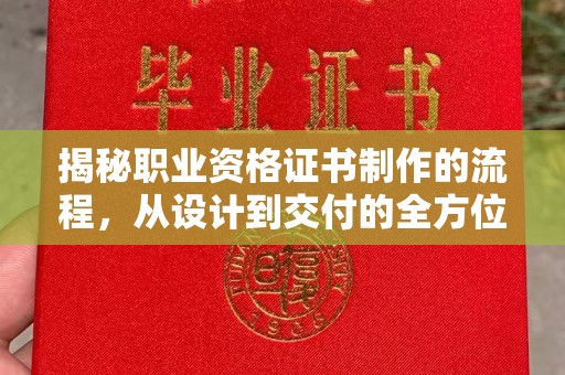 喀什揭秘职业资格证书制作的流程，从设计到交付的全方位解析