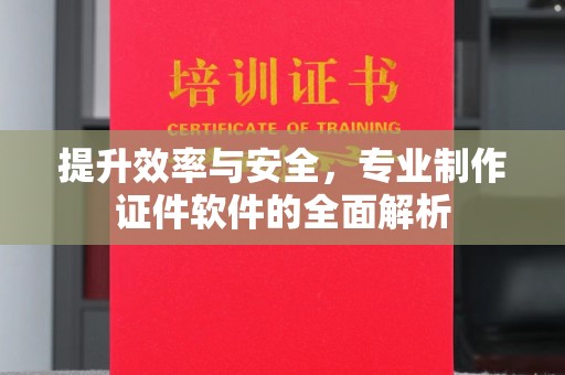 喀什提升效率与安全，专业制作证件软件的全面解析
