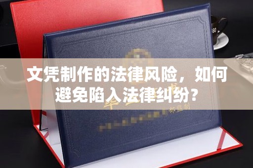喀什文凭制作的法律风险，如何避免陷入法律纠纷？