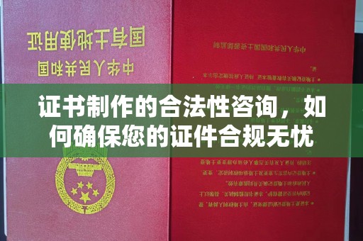 喀什证书制作的合法性咨询，如何确保您的证件合规无忧