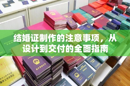 喀什结婚证制作的注意事项，从设计到交付的全面指南