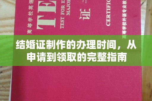 喀什结婚证制作的办理时间，从申请到领取的完整指南