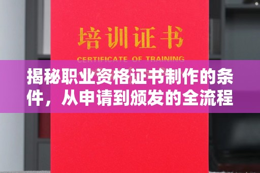 喀什揭秘职业资格证书制作的条件，从申请到颁发的全流程解析