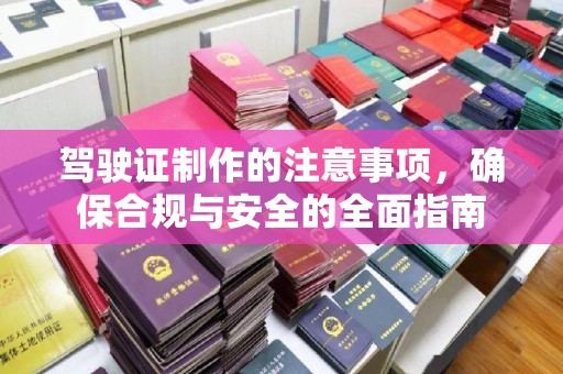喀什驾驶证制作的注意事项，确保合规与安全的全面指南