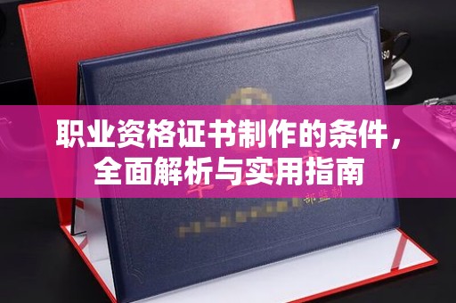 喀什职业资格证书制作的条件，全面解析与实用指南