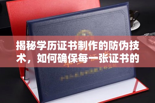 喀什揭秘学历证书制作的防伪技术，如何确保每一张证书的真实性