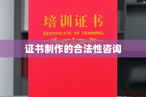 喀什证书制作的合法性咨询