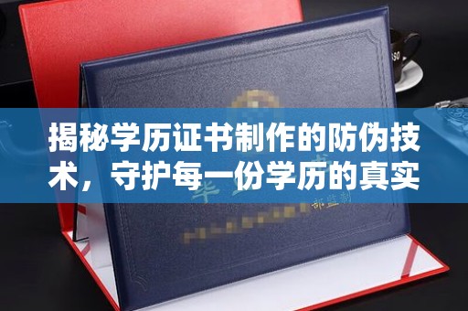 喀什揭秘学历证书制作的防伪技术，守护每一份学历的真实性