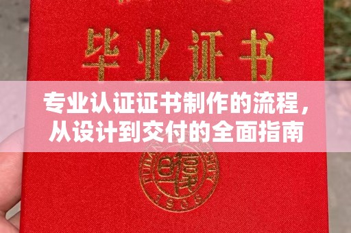 喀什专业认证证书制作的流程，从设计到交付的全面指南