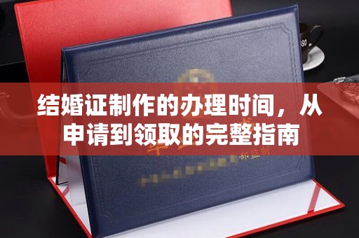 喀什结婚证制作的办理时间，从申请到领取的完整指南