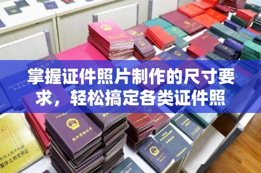 喀什掌握证件照片制作的尺寸要求，轻松搞定各类证件照