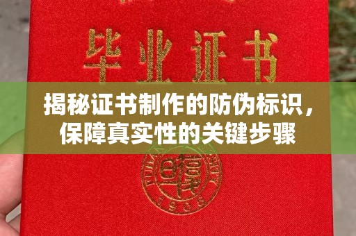 喀什揭秘证书制作的防伪标识，保障真实性的关键步骤